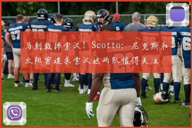 马刺裁掉索汉！Scotto：尼克斯和太阳曾追求索汉这两队值得关注