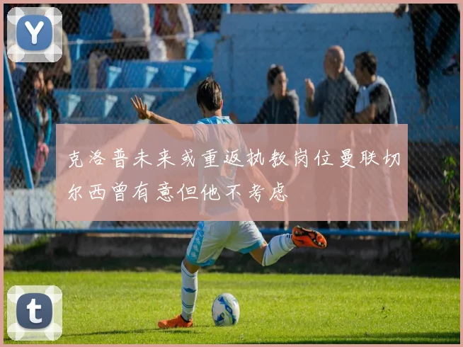 克洛普未来或重返执教岗位曼联切尔西曾有意但他不考虑