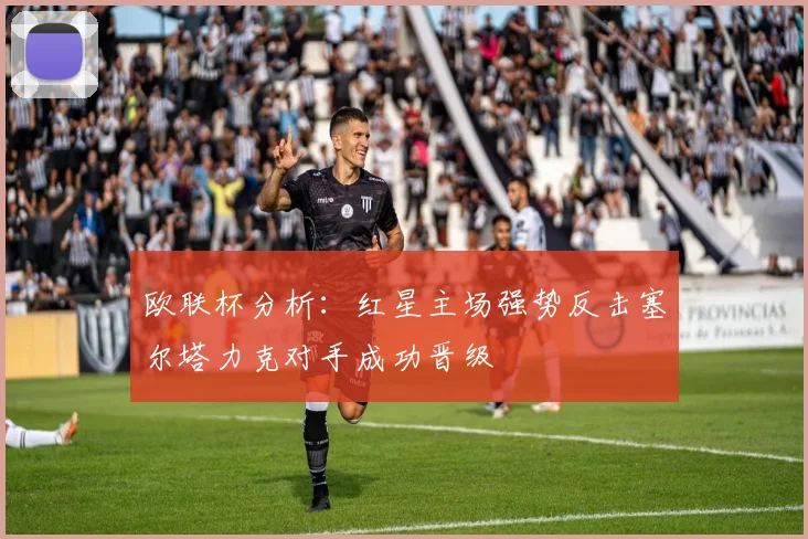 欧联杯分析：红星主场强势反击塞尔塔力克对手成功晋级