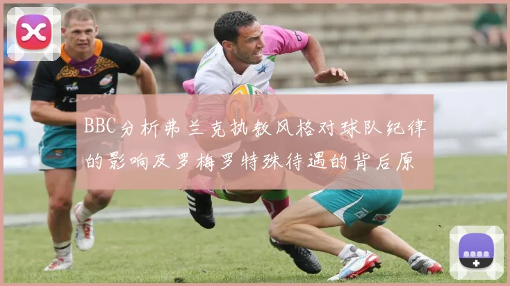 BBC分析弗兰克执教风格对球队纪律的影响及罗梅罗特殊待遇的背后原因