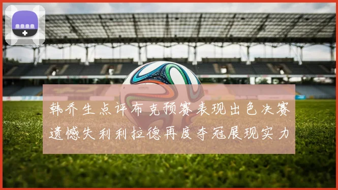 韩乔生点评布克预赛表现出色决赛遗憾失利利拉德再度夺冠展现实力