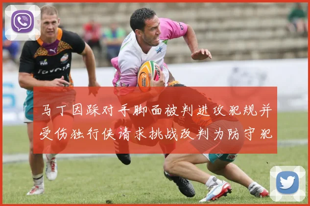 马丁因踩对手脚面被判进攻犯规并受伤独行侠请求挑战改判为防守犯规