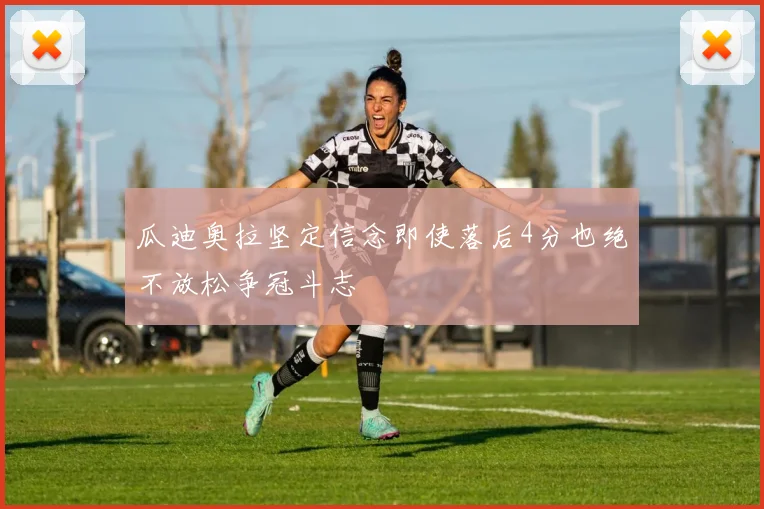 瓜迪奥拉坚定信念即使落后4分也绝不放松争冠斗志