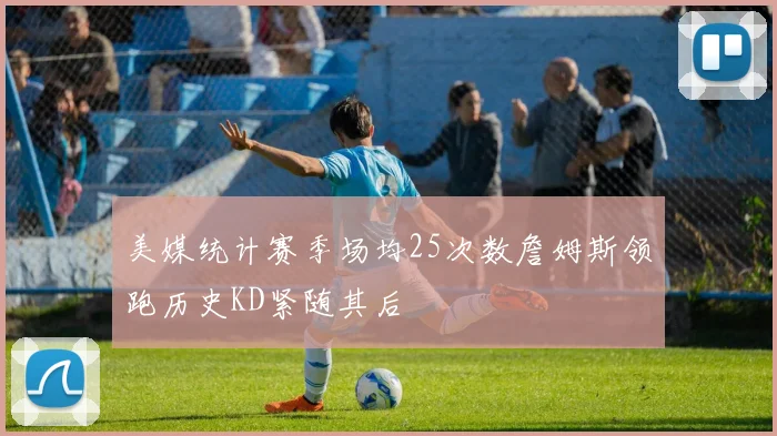 美媒统计赛季场均25次数詹姆斯领跑历史KD紧随其后