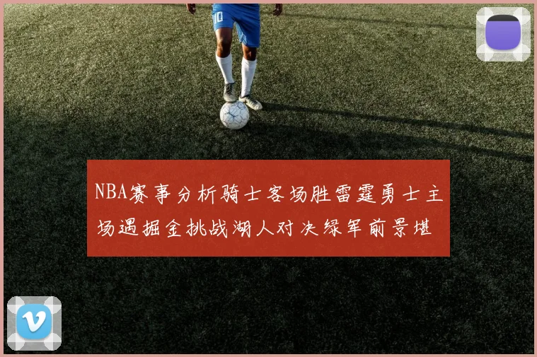 NBA赛事分析骑士客场胜雷霆勇士主场遇掘金挑战湖人对决绿军前景堪忧