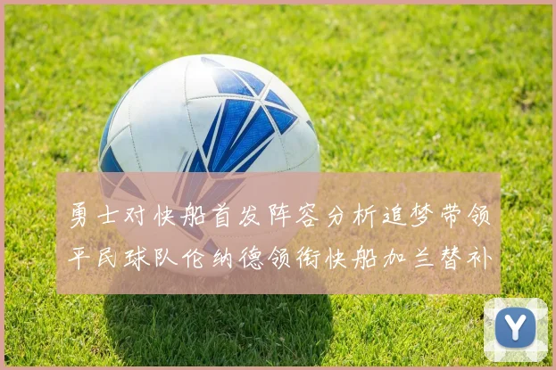 勇士对快船首发阵容分析追梦带领平民球队伦纳德领衔快船加兰替补首秀