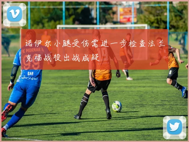 诺伊尔小腿受伤需进一步检查法兰克福战役出战成疑