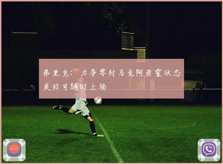 弗里克：力争零封马竞阿劳霍状态良好可随时上场