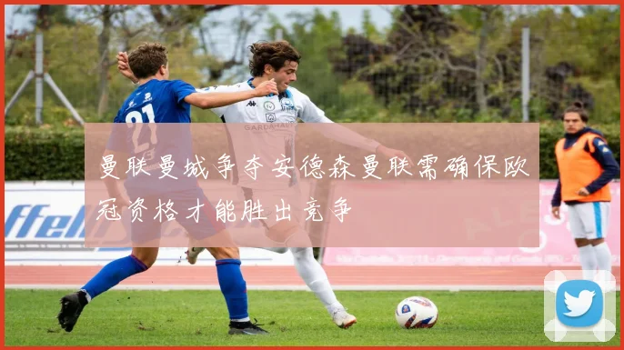 曼联曼城争夺安德森曼联需确保欧冠资格才能胜出竞争