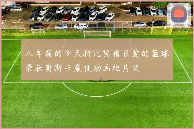 八年前的今天科比凭借亲爱的篮球荣获奥斯卡最佳动画短片奖