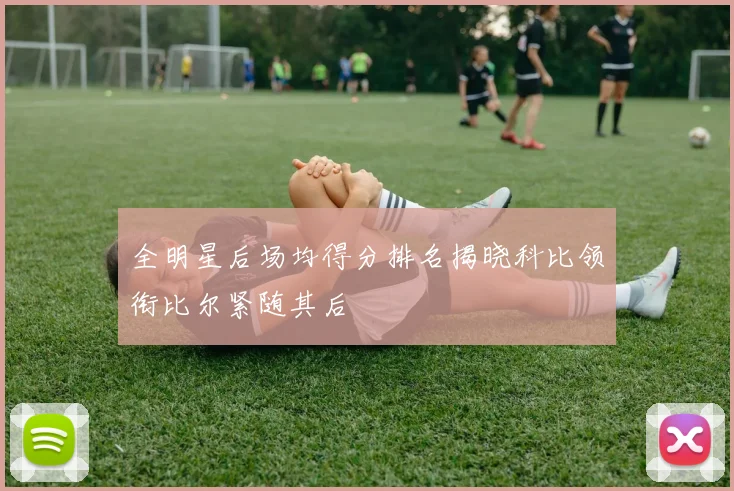 全明星后场均得分排名揭晓科比领衔比尔紧随其后